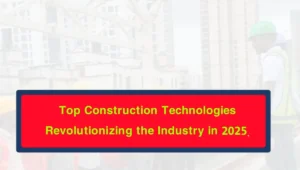 Top Construction Technologies Revolutionizing the Industry in 2025.