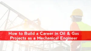 How to Build a Career in Oil & Gas Projects as a Mechanical Engineer
